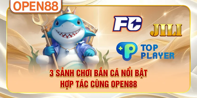 3 sảnh chơi bắn cá nổi bật hợp tác cùng OPEN88