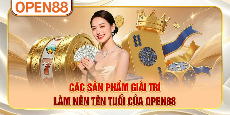 Các sản phẩm giải trí làm nên tên tuổi của OPEN88
