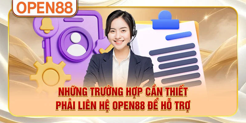 Những trường hợp cần thiết phải liên hệ OPEN88 để hỗ trợ