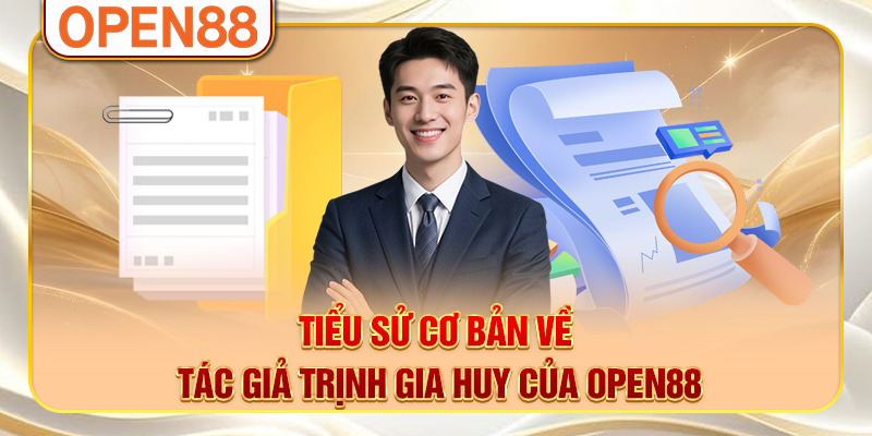Tiểu sử cơ bản về tác giả Trịnh Gia Huy của OPEN88